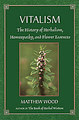 Vitalism The History of Herbalism, Homeopathy and Flower Essences, Matthew Wood