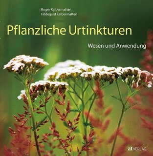 Pflanzliche Urtinkturen, Roger Kalbermatten / Hildegard Kalbermatten