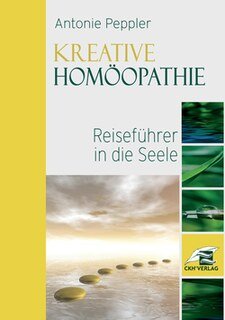 Kreative Homöopathie - Reiseführer in die Seele, Antonie Peppler