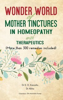 Wonder World Of Mother Tincture in Homeopathy With Therapeutics, K.D. Kanodia