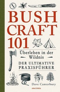 Bushcraft 101 - Überleben in der Wildnis / Der ultimative Survival Praxisführer (Überlebenstechnik, Extremsituationen, Outdoor)/Dave Canterbury