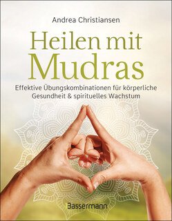 Heilen mit Mudras. Die effektivsten Übungen und Kombinationen aus Fingeryoga, Yoga und Meditationen, Andrea Christiansen