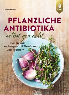 Pflanzliche Antibiotika selbst gemacht/Claudia Ritter