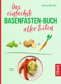 Das einfachste Basenfasten-Buch aller Zeiten/Sabine Wacker
