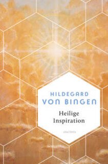 Heilige Inspiration - Die wichtigsten Texte der großen Mystikerin und Kirchenlehrerin, Hildegard von Bingen
