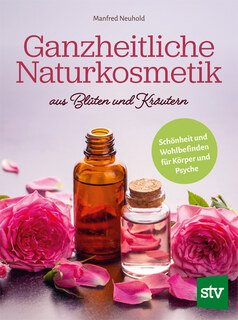 Ganzheitliche Naturkosmetik aus Blüten und Kräutern/Manfred Neuhold