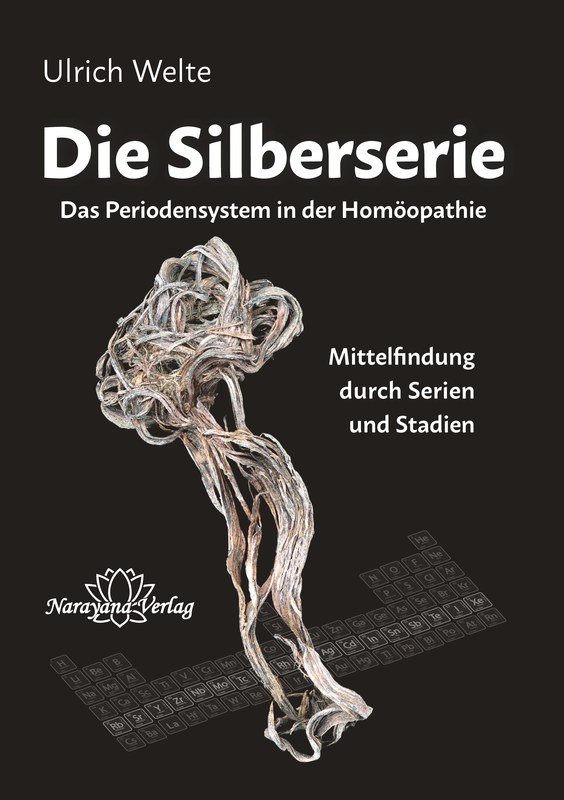 Die Silberserie - Das Periodensystem in der Homöopathie - Mittelfindung durch Serien und Stadien Ulrich Welte 